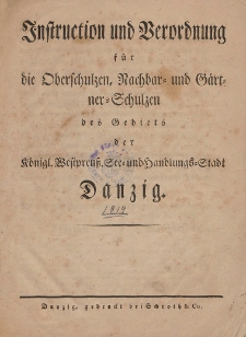 Instruction und Verordnung für die Oberschulzen, Nachbar- und Gärtner-Schulzen des Gebiets der Königl. Westpreuß. See und Handlungs-Stadt Danzig