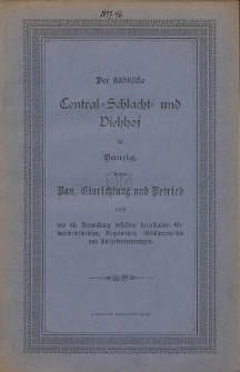 Der st&auml;dtische Central-Schlachte-und Viehhof zu Danzig : dessen Bau, Einrichtung und Betrieb nebst den die Verwaltung desselben betreffenden Gemeindebeschl&uuml;ssen, Regulativen, Geb&uuml;hrentarifen und Polizeiverordnungen