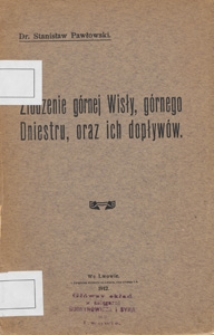 Zlodzenie g&oacute;rnej Wisły, g&oacute;rnego Dniestru, oraz ich dopływ&oacute;w : sprawozdanie Dyrekcyi c.k. Akademii handlowej we Lwowie za rok szkolny 1911/12