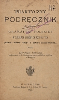Praktyczny podręcznik do nauczania gramatyki polskiej w szkołach ludowych pospolitych jedno-, dwu-, trzy- i cztero-klasowych