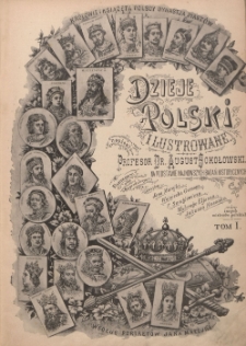 Dzieje Polski ilustrowane. T. 1, [Epoka piastowska] : na podstawie najnowszych badań historycznych z ilustracjami oraz reprodukcjami z obrazów Jana Matejki, Wojciecha Gersona, F. Smuglewicza, Walerego Eljasza, Juliusza Kossaka i innych mistrzów polskich