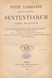 Petri Lombardi Episcopi Parisiensis Sententiarum libri quattuor : ad calcem operis subjiciuntur articuli erronei parisiis jam olim damnati atque ab eorum assertoribus recantati adjectis nonnullis ipsius magistri in quibus communiter non approbatur