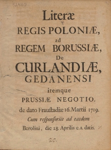 Literæ Regis Poloniæ, ad Regem Borussiæ, De Curlandiæ, Gedanensi itemque Prussiæ Negotio, de dato Fraustadiæ 16. Martii 1719. Cum responsoriis ad easdem Berolini, die 28. Aprilis e.a. datis