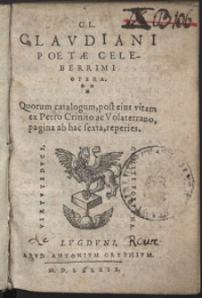 Cl. Claudiani Poetæ Celeberrimi Opera : Quorum catalogum, post eius vitam ex Petro Crinito ac Volaterrano, pagina ab hac sexta, reperies