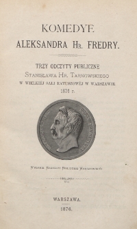 Komedye Aleksandra hr. Fredry : trzy odczyty publiczne Stanisława hr. Tarnowskiego w Wielkiej Sali Ratuszowej w Warszawie 1876 r.