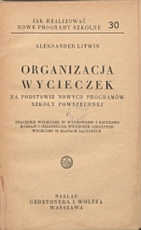 Organizacja wycieczek na podstawie nowych programów szkoły powszechnej. [Cz.] 1, Znaczenie wycieczek w wychowaniu i nauczaniu, rodzaj i organizacja wycieczek szkolych, wycieczki w klasach łączonych