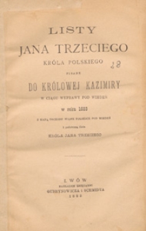 Listy Jana Trzeciego kr&oacute;la polskiego pisane do kr&oacute;lowej Kazimiry w ciągu wyprawy pod Wiedeń w roku 1683 z mapą pochodu wojsk polskich pod Wiedeń i podobizną listu kr&oacute;la Jana Trzeciego