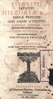 Historiæ Romanæ principis libri omnes superstite : post aliorum omnium emendationes nunc præterea castigati : ad fidem vetustiss, manu exoratorum codicum Bibliothecæ Palatinæ
