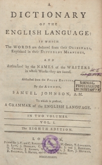A dictionary of the English language : in which the words are deduced from their originals, explained in their different meanings and authorized by the names of the writers in whose works they are found : abstracted from the folio edition to which is prefixed a grammar of the English language : in two volumes. Vol. 1