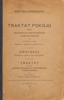 Traktat pokoju między mocarstwami sprzymierzonemi i stowarzyszonemi a Niemcami podpisany w Wersalu 28 czerwca 1919 r. ; Protokuł podpisany w Wersalu 28 czerwca 1919 r. ; Traktat pokoju między gł&oacute;wnemi mocarstwami sprzymierzonemi i stowarzyszonemi a Polską podpisany w Wersalu 28 czerwca 1919 r.