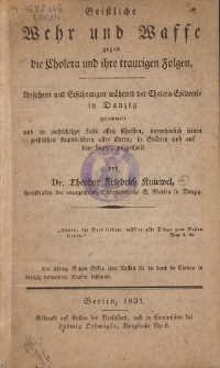 Geistliche Wehr und Waffe gegen die Cholera und ihre traurigen Folgen : Ansichten und Erfahrungen während der Cholera-Epidemie in Danzig : gesammelt und in aufrichtiger Liebe allen Christen, vornehmlich seinen geistlichen Amtsbrüdern aller Orten, in Städten und auf dem Lande, mitgetheilt