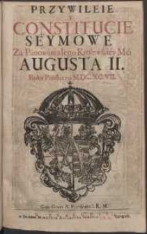 Przywileje y Constitucie Seymowe Z&agrave; P&aacute;now&agrave;nia Iego Krolewskiey Mći Augusta II