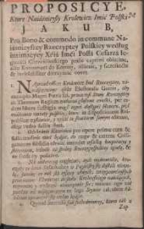 Proposicye, Ktore Naiáśnieyszy Krolewicz Imść Polski Jakub, Pro Bono & commodo in commune Naiáśniejszey Rzeczyptey Polskiey według intimacyey Xćiá Imći Posła Cesarzá Iegomośći Chrześćiáńskiego prælo exprimi obiecáne, iáko Koncurrent do Korony, ofiáruie, y sacrosancte & inviolabiliter dotrzymáć vovet