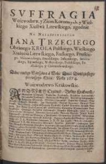 Suffragia Woiewodztw, y Ziem Koronnych, y Wielkiego Xięstwá Litewskiego, zgodnie na Naiaśnieyszego Jana Trzeciego Obránego Krola Polskiego, Wielkiego Xiążęćiá Litewskiego, Ruskiego, Pruskiego, Mázowieckiego, Zmudzkiego, Inflantskiego, Smolenskiego, Kijowskiego, Wołhynskiego, Podolskiego, Podláskiego, y Czerniechowskiego Dáne między Wárszawą á Wolą / Dnia Dwudziestego pierwszego Máiá / Roku 1674