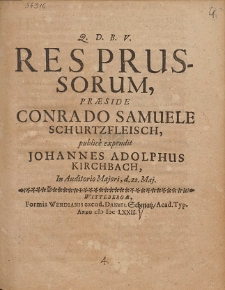 Res Prussorum : præside Conrado Samuele Schurtzfleisch, publice expendit Johannes Adolphus Kirchbach, In Auditorio Majori, d. 22. Maj