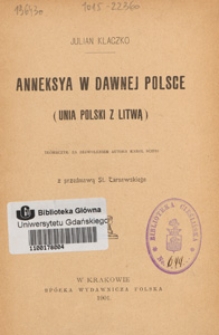 Anneksya w dawnej Polsce : (Unia Polski z Litwą)