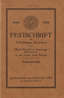 Festschrift zum 330 jährigen Bestehen der Buchbinder-Innung (Zwangsinnung) in der Freien Stadt Danzig verbunden mit Fahnenweihe : am Sonnabend, dem 8. Dezember 1928 im Deutschen Volkshaus : 1598-1928
