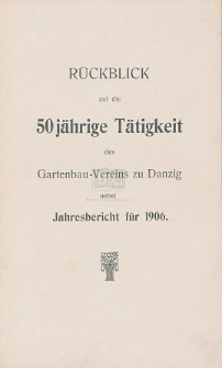 Rückblick auf die 50 jährige Tätigkeit des Gartenbau-Vereins zu Danzig : Jahresbericht für 1906