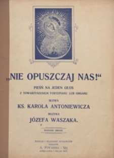 Nie opuszczaj nas : pieśń : F-dur : na głos wysoki z towarzyszeniem fortepianu lub organu / sł. ks. Karola Antoniewicza