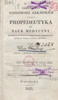 Ogólny rys wiadomości lekarskich czyli propedeutyka do nauk medycyny zawierająca wykład systematyczny przedmiotów których wymaga sztuka leczenia