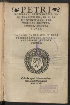 Petri Mosellani Protegensis, Viri Ervditissimi, In M. Fabii Qvintiliani Rhetoricas Institvtiones, Annotationes. Ioachimi Camerarii In Dvos Priores [...] Qvintiliani Libros, Annotationes