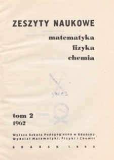 Zeszyty Naukowe. Matematyka, Fizyka, Chemia : Wyższa Szkoła Pedagogiczna w Gdańsku. Wydział Matematyki, Fizyki i Chemii, T. 2 (1962)