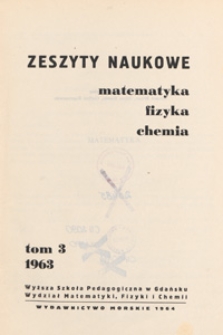 Zeszyty Naukowe. Matematyka, Fizyka, Chemia : Wyższa Szkoła Pedagogiczna w Gdańsku. Wydział Matematyki, Fizyki i Chemii, T. 3 (1963)