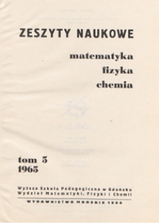 Zeszyty Naukowe. Matematyka, Fizyka, Chemia : Wyższa Szkoła Pedagogiczna w Gdańsku. Wydział Matematyki, Fizyki i Chemii, T. 5 (1965)