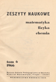 Zeszyty Naukowe. Matematyka, Fizyka, Chemia : Wyższa Szkoła Pedagogiczna w Gdańsku. Wydział Matematyki, Fizyki i Chemii, T. 6 (1966)