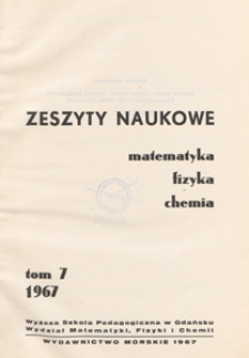 Zeszyty Naukowe. Matematyka, Fizyka, Chemia : Wyższa Szkoła Pedagogiczna w Gdańsku. Wydział Matematyki, Fizyki i Chemii, T. 7 (1967)