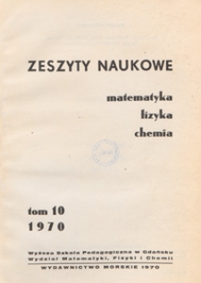 Zeszyty Naukowe. Matematyka, Fizyka, Chemia : Wyższa Szkoła Pedagogiczna w Gdańsku. Wydział Matematyki, Fizyki i Chemii, T. 10 (1970)