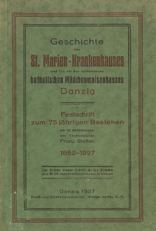 Geschichte des St. Marien-Krankenhauses und des mit ihm verbundenen katholischen M&auml;dchenwaisenhauses Danzig : Festschrift zum 75 j&auml;hrigen Bestehen : mit 56 Abbildungen : 1852-1927