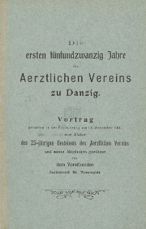 Die ersten fünfundzwanzig Jahre des Aerztlichen Vereins zu Danzig : Vortrag gehalten in der Festsitzung am 19. December 1901 zur Feier des 25-jährigen Bestehens des Aerztlichen Vereins : und seinen Mitgliedern gewidmet