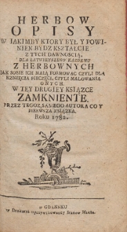 Herbow Opisy W Jakimby Ktory Był Y Powienien Bydz Kształcie Z Tych Dawnością [...] : W Tey Drugiey Ksiązce Zamkniente