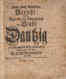 Kurtzer jedoch Gr&uuml;ndlicher Bericht Dessen, Was bey der Belagerung der Stadt Dantzig passiret, und wie solche ge&auml;ndiget ist: Unparteyisch von einem der Wahrheit Liebenden aufgesetzt
