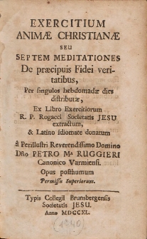 Exercitium Animæ Christianæ Seu Septem Meditationes De præcipuis Fidei veritatibus, Per singulos hebdomadæ dies distributæ, Ex Libro Exercitiorum
