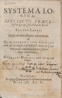 Systema Logicæ. Succincto Præceptorvm Compendio Tribvs Libris Annis ab hinc aliquot adornatum [...] pro Gymnasio Dantiscano Et Aliis Scholis