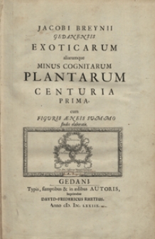 Jacobi Breynii Gedanensis exoticarum aliarumque minus cognitarum plantarum centuria prima, cum figuris aeneis summo studio elaboratis