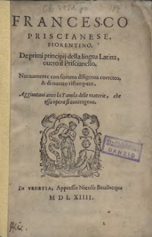 De primi principij della lingua Latina, ouero il Priscianello. Nuouamente con somma diligenza corretto, & di nuouo ristampato. Aggiuntaui anco la Tauola delle materie [...]