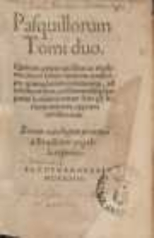 Pasquillorum Tomi duo : Quorum Primo uersibus ac rhythmis, altero soluta oratione conscripta quamplurima continentur, ad exhilarandum, confirmandu[m]q[ue] hoc perturbatissimo rerum statu pij lectoris animum, apprime conducentia