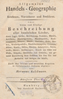 Allgemeine Handels-Geographie : f&uuml;r Kaufleute, Versicherer und Seefahrer : oder kurze und b&uuml;ndige Beschreibung aller handelnden L&auml;nder [...]. T. 5