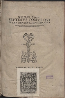 Opervm Galeni. T. 7, Qvi Extra Ordinem Classivm Svnt Libros Complectens: Qvorvm Cognito Post adeptam reliquorum exercitationem arti colophonem, & ueluti manum superaddit extremam (skany: 1- 152)
