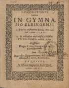 Du&aelig; Orationes habit&aelig; In Gymnasio Elbingensi : 1. In nova constitutione Schol&aelig;. XV. Cal. Iun. Anno 1598 ; 2. In dedicatione novi &aelig;dificij scholastici VII Cal. Decembris. Anno 1599 ; Accesserunt Elogia & vota Pr&aelig;ceptorum ae Scholasticorum Cum Appendice Epigrammatum, de Scholarum difficultatibus pariter, & utilitatibus