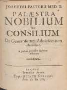 Joachimi Pastorii Med. D. Palæstra Nobilium seu Consilium De Generosorum Adolescentum educatione : in gratiam quorundam Illustrium Polonorum conscriptum