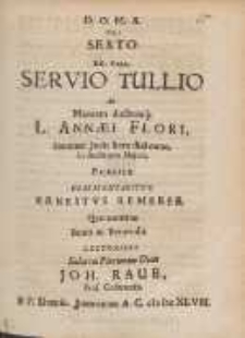 De Sexto RR. Rege, Servio Tullio : Ad Mentem ductumq[ue] L. Annæi Flori [...]