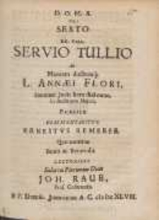 De Sexto RR. Rege, Servio Tullio : Ad Mentem ductumq[ue] L. Ann&aelig;i Flori [...]