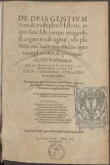 De Deis Gentivm varia & multiplex Historia, in qua simul de eorum imaginib. & cognominib. agitur, vbi plurima etia[m] hactenus multis ignota explicantur, & pleraque clarius tractantur. Ad D. Hercvlem Estens. II. Ferrariens. Dvcem IV [...]