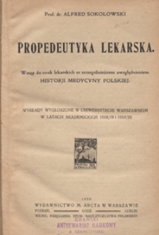 Propedeutyka lekarska : wstęp do nauk lekarskich ze szczególniejszem uwzględnieniem historji medycyny polskiej : wykłady wygłoszone w Uniwersytecie Warszawskim w latach akademickich 1918/19 i 1919/20