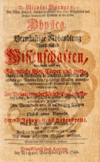 Nicolai Börners Physica, oder vernünftige Abhandlung natürlicher Wissenschaften, worinnen nicht nur sämmtliche Welt-Cörper nach mathematischen Gründen betrachtet, sondern auch andere zur Natur-Lehre gehörige Sachen untersuchet, und die vorkommenden Phaenomena hinlänglich erkläret werden ... mit einem gehörigen Register versehen