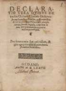Declaratio Vera Qvibvs De causis Ordines Ciuitatis Gedanensis cum Serenißimo Principe ac Domino [...] Stephano Rege Poloniae &c.n aduersariorum suorum impulsu : iampridem in eam, quæ nunc etiam durat, controuersiam petracti sint, Pro innocentiaæ suæ rationibus, & ipsius negocij circumstantijs palam demonstrandis in lucem edita